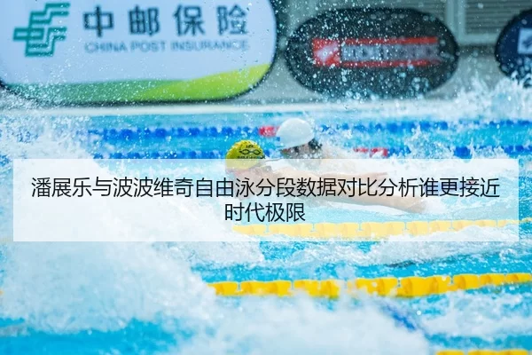 潘展乐与波波维奇自由泳分段数据对比分析谁更接近时代极限