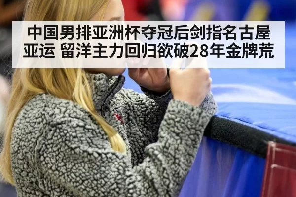 中国男排亚洲杯夺冠后剑指名古屋亚运 留洋主力回归欲破28年金牌荒