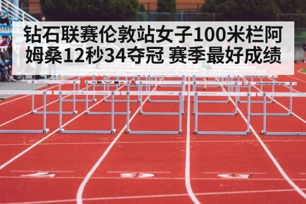 钻石联赛伦敦站女子100米栏阿姆桑12秒34夺冠 赛季最好成绩