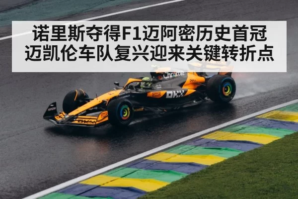 诺里斯夺得F1迈阿密历史首冠 迈凯伦车队复兴迎来关键转折点