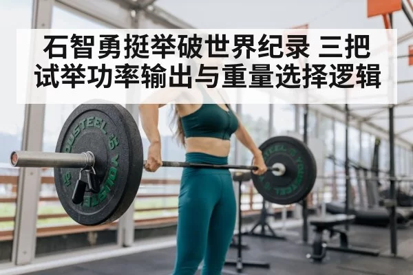 石智勇挺举破世界纪录 三把试举功率输出与重量选择逻辑