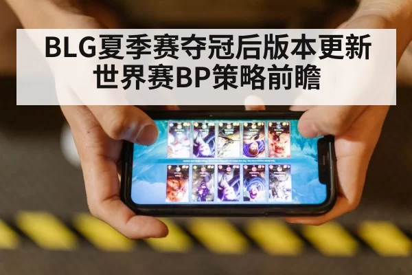 BLG夏季赛夺冠后版本更新 世界赛BP策略前瞻