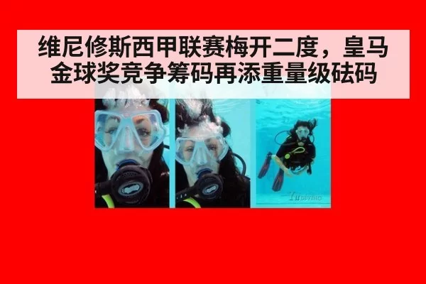 维尼修斯西甲联赛梅开二度，皇马金球奖竞争筹码再添重量级砝码